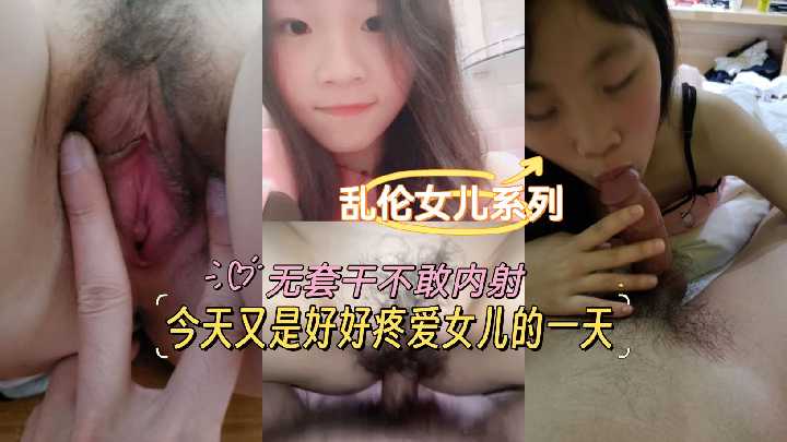 乱伦女儿系列-今天又是好好疼爱女儿的一天，无套干不干内射